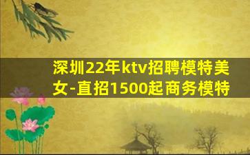 深圳22年ktv招聘模特美女-直招1500起商务模特